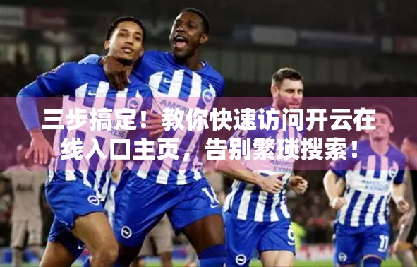 三步搞定！教你快速访问开云在线入口主页，告别繁琐搜索！