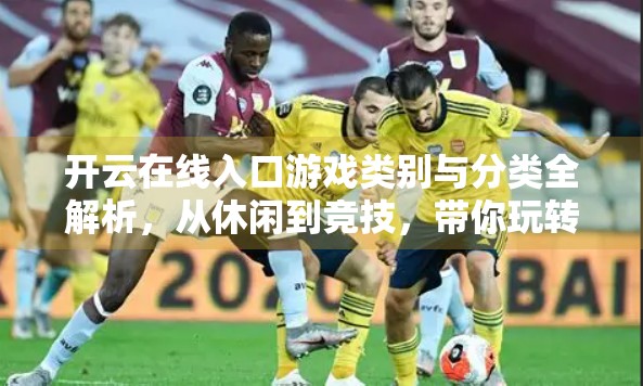 开云在线入口游戏类别与分类全解析，从休闲到竞技，带你玩转数字娱乐新世界！