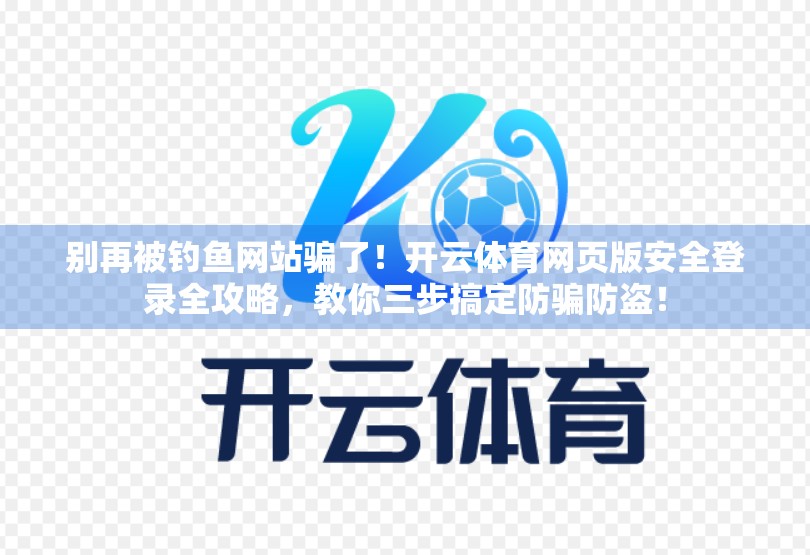别再被钓鱼网站骗了！开云体育网页版安全登录全攻略，教你三步搞定防骗防盗！