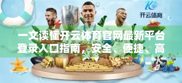 一文读懂开云体育官网最新平台登录入口指南，安全、便捷、高效，新手也能轻松上手！