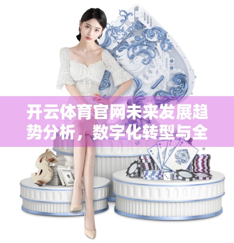 开云体育官网未来发展趋势分析，数字化转型与全球体育生态的深度融合
