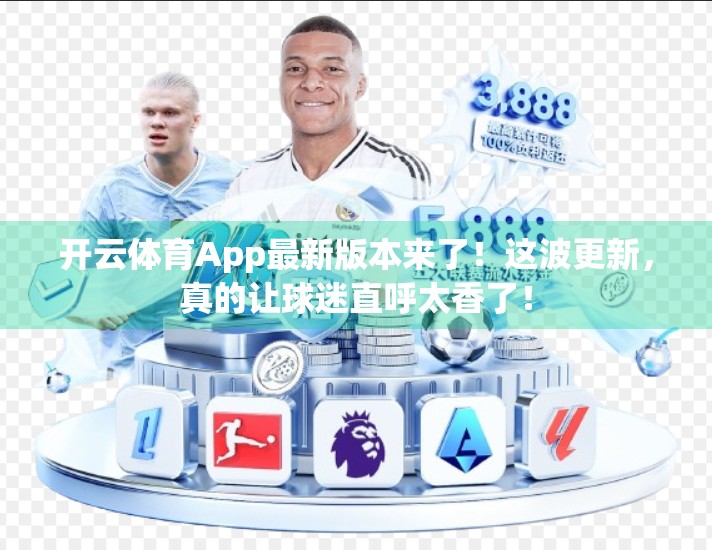开云体育App最新版本来了！这波更新，真的让球迷直呼太香了！