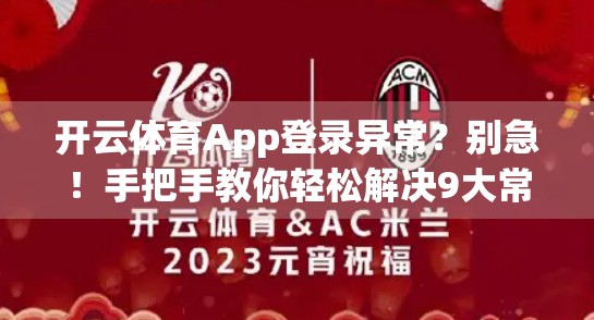 开云体育App登录异常？别急！手把手教你轻松解决9大常见问题（附官方客服联系方式）